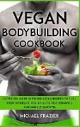 Vegan Bodybuilding Cookbook: Nutrition Guide with Delicious Recipes to Fuel Your Workout for Athletic Performance and Muscle Growth