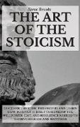The Art Of The Stoicism: Discover The Stoic Philosophy And Learn How To Apply It Daily To Develop The Willpower, Grit, and Resilience Needed To