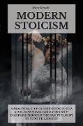Modern Stoicism: A Practical Step-by-Step Guide To Be A Stoic Nowadays. Build Your Self-Discipline Through the Habits Taught By Stoic P