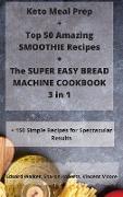 Keto Meal Prep + Top 50 Amazing SMOOTHIE Recipes + The SUPER EASY BREAD MACHINE COOKBOOK 3 in 1