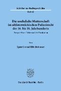 Die uneheliche Mutterschaft im altösterreichischen Polizeirecht des 16. bis 18. Jahrhunderts, dargestellt am Tatbestand der Fornication
