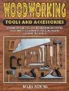 Woodworking Tools and Accessories: A Complete Guide to Learning about Woodworking Tools, Preparing Your Woodshop, and Making Beautiful DIY Projects