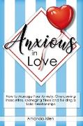 Anxious in Love: How to Manage Your Anxiety, Overcoming Insecurities, Managing Stress and Building a Solid Relationships