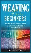 Weaving for Beginners: The step-by-step guide to create Amazing Weaving Patterns and art pieces