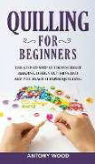 Quilling for Beginners: The step-by-step guide to create amazing design patterns and art pieces with paper quilling