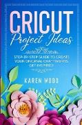 Cricut Project Ideas: Step-by-Step Guide to Create Your Original Craftworks. Get Inspired!