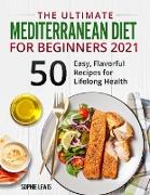 The Ultimate Mediterranean Diet for Beginners 2021: +50 Easy, Flavorful Recipes for Lifelong Health