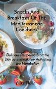 Snacks And Breakfasts Of The Mediterranean Cookbook: Delicious Recipes to Start the Day by Immediately Activating the Metabolism