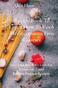 Recipe Book To Learn How To Cook Mediterranean First Courses: Tasty Lunches With Low-Fat, Inexpensive, and Easy-to-Prepare Recipes