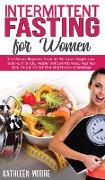 Intermittent Fasting for Women: The Ultimate Beginners Guide for Permanent Weight Loss, Burn Fat in Simple, Healthy and Scientific Ways, Heal Your Bod