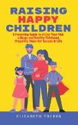 Raising Happy Children: A Parenting Guide to Offer Your Kids a Happy and Healthy Childhood, Preparing Them for Success in Life