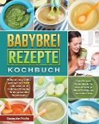 Babybrei Rezepte Kochbuch: Babynahrung selbst gemacht mit 150 nahrhaften und leckeren Rezepten für ein gesundes Aufwachsen. Das Beikost Rezeptbuc