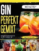 Gin Perfekt Gemixt: Das große Cocktail Buch für den Gin-Liebhaber inkl. klassischer und moderner Drinks für jeden Anlass