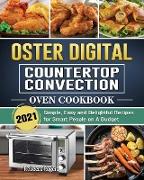 Oster Digital Countertop Convection Oven Cookbook 2021: Simple, Easy and Delightful Recipes for Smart People on A Budget