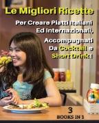 [ 3 BOOKS IN 1 ] - LE MIGLIORI RICETTE PER CREARE PIATTI ITALIANI ED INTERNAZIONALI, ACCOMPAGNATI DA COCKTAIL E SHORT DRINK ! Italian Language Edition