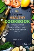 The Everyday Healthy Cookbook: 100 Easy And Fast Recipes To Make Healthy And Delicious Foods For Your Life