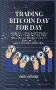 Trading Bitcoin Day For Day: How to take advantage of day trading to try and make money every day with cryptocurrencies