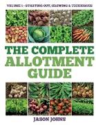 The Complete Allotment Guide - Volume 1 - Starting Out, Growing and Techniques