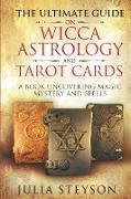 The Ultimate Guide on Wicca, Witchcraft, Astrology, and Tarot Cards