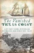 The Vanished Texas Coast: Lost Port Towns, Mysterious Shipwrecks and Other True Tales