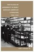 The Places of Modernity in Early Mexican American Literature, 1848-1948