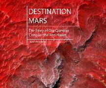 Destination Mars: The Story of Our Quest to Conquer the Red Planet