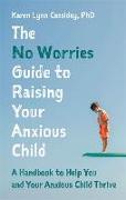 The No Worries Guide to Raising Your Anxious Child