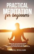 Practical Meditation for Beginners: A pratical guide, step-by-step, to reducing stress, relieving anxiety, depression anger. Pratical techniques to ca