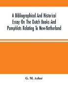 A Bibliographical And Historical Essay On The Dutch Books And Pamphlets Relating To New-Netherland