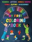 My First Coloring Book: Toddler Coloring Book - Learn and Color - Numbers - Letters - Shapes - Animals - Things - Clothes - Accessories