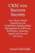 Crm 100 Success Secrets - 100 Most Asked Questions on Customer Relationship Management Software, Solutions, Systems, Applications and Services