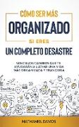 Cómo Ser Más Organizado Si Eres un Completo Desastre