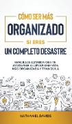 Cómo Ser Más Organizado Si Eres un Completo Desastre