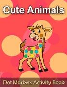 Cute Animals Dot Markers Activity Book: Dot Coloring Books For Toddlers Easy Guided BIG DOTS Do a dot page a day Gift For Kids Ages 1-3, 2-4, 3-5, Bab