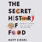 The Secret History of Food Lib/E: Strange But True Stories about the Origins of Everything We Eat