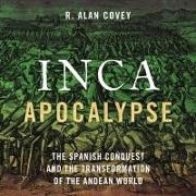 Inca Apocalypse: The Spanish Conquest and the Transformation of the Andean World