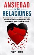 Ansiedad en las Relaciones: La guía esencial para superar la ansiedad, los celos y los pensamientos negativos. Sana tu inseguridad y apego para es