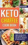 Keto Chaffle Cookbook: Simple And Delicious Low Carb Chaffles to Lose Weight and Boost Metabolism Quickly