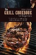 The Grill Cookbook For Beginners: The Best Guide to Making Easy, Delicious Recipes On the Grill