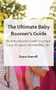 The Ultimate Baby Boomer's Guide: The Baby Boomer's Guide To Living A Long, Prosperous And Healthy Life