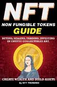 NFT (Non Fungible Tokens), Guide, Buying, Selling, Trading, Investing in Crypto Collectibles Art. Create Wealth and Build Assets