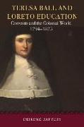 Teresa Ball and Loreto Education: Convents and the Colonial World, 1794-1875