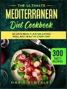 The Ultimate Mediterranean Diet Cookbook: 300 Tasty Recipes With a 30 Days Meal Plan For Eating Well And Healthy Every Day