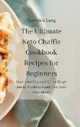 The Ultimate Keto Chaffle Cookbook Recipes for Beginners: Burn your Fats and Get in Shape just by Cooking Super Easy Low Carb Meals