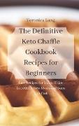 The Definitive Keto Chaffle Cookbook Recipes for Beginners: Easy Recipes for You to Enjoy Incredible Keto Meals and Burn Fats Fast