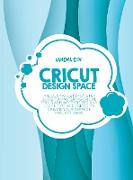 Cricut Design Space: The Ultimate Step-By-Step Guide Top Mastering Cricut, Tools and Accessories and Learn Tips and Tricks to Create Your P