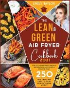 The Lean and Green Air Fryer Cookbook: 250 Healthful and Easy-To-Cook Recipes to Lose Weight. Burn Your Stubborn Fat Enjoying Air Fried Food Based Yum