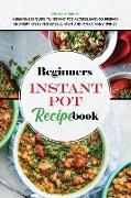 Beginners Instant Pot Recipe Book: A Beginners Guide to Instant Pot Recipes, Easy to Prepare and Very Tasty Vegetables, Meat and other Many Dishes!