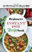 Beginners Instant Pot Recipe Book: A Beginners Guide to Instant Pot Recipes, Easy to Prepare and Very Tasty Vegetables, Meat and other Many Dishes!