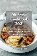 Air Fryer Cookbook 2021: Healthy and Easy Recipes for Beginners. Tips & Tricks to Fry, Grill, Roast, and Bake. Your Everyday Air Fryer Book